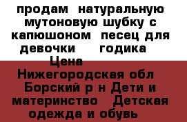 продам  натуральную мутоновую шубку с капюшоном -песец для девочки 2-4 годика. › Цена ­ 5 000 - Нижегородская обл., Борский р-н Дети и материнство » Детская одежда и обувь   